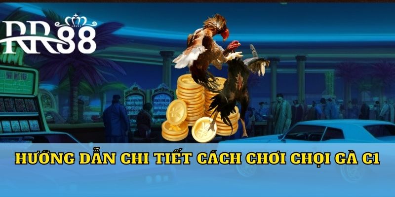 Hướng dẫn chi tiết cách chơi chọi gà C1