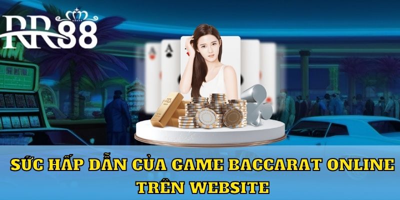 Sức hấp dẫn của game Baccarat online trên website